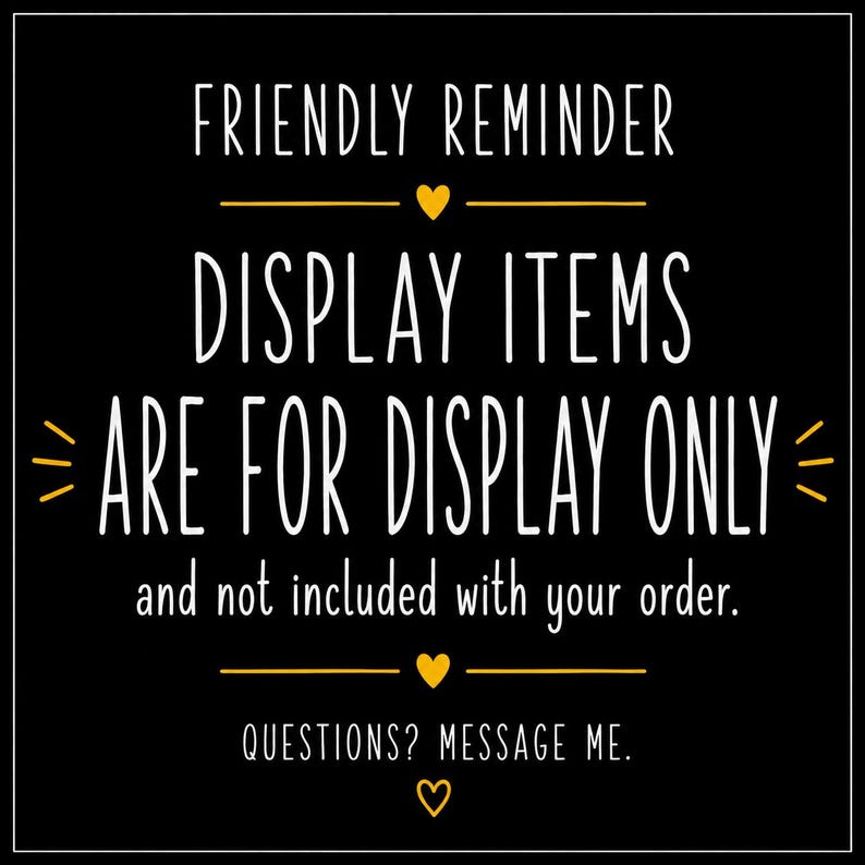 K&ouml;nnte beinhalten: Ein schwarzes quadratisches Schild mit wei&szlig;em Text: FRIENDLY REMINDER, DISPLAY ITEMS ARE FOR DISPLAY ONLY and not included with your order. QUESTIONS? MESSAGE ME. Der Text ist mit kleinen gelben Herzen und horizontalen Linien verziert.