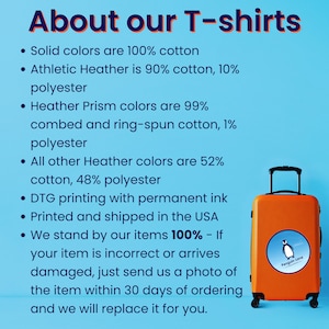 May include: Text on a blue background about the materials used in T-shirts. The text says "About our T-shirts" and lists the different types of cotton and polyester blends used in the shirts. The text also says "DTG printing with permanent ink" and "Printed and shipped in the USA". There is a small orange suitcase with a penguin sticker on it in the bottom right corner of the image.