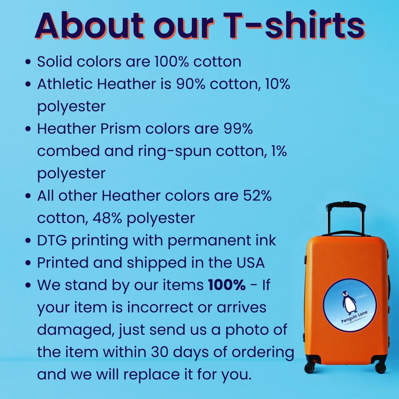 May include: Text on a blue background about the materials used in T-shirts. The text says "About our T-shirts" and lists the different types of cotton and polyester blends used in the shirts. The text also says "DTG printing with permanent ink" and "Printed and shipped in the USA". There is a small orange suitcase with a penguin sticker on it in the bottom right corner of the image.