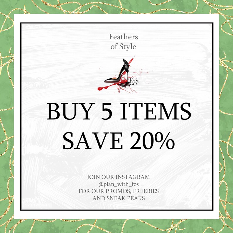 May include: A white square with black borders and rounded corners. The text "Feathers of Style" is at the top of the square. A black high heel shoe with red paint splatters is in the center of the square. The text "FoS" is on the shoe. The text "BUY 5 ITEMS SAVE 20%" is in large black letters below the shoe. The text "JOIN OUR INSTAGRAM @plan_with_fos FOR OUR PROMOS, FREEBIES AND SNEAK PEAKS" is in smaller black letters at the bottom of the square.