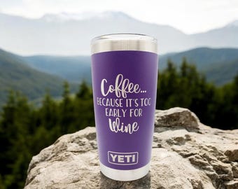 Coffee Because It's Too Early for Wine Engraved YETI Rambler Tumbler | Coffee Lover Gift | Funny Coffee Mug | Sassy Tumbler | Coffee First