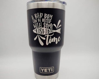 A Bad Day Can Be Better With Some Fishing Time Funny Engraved YETI