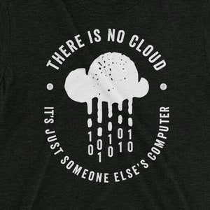 May include: A black t-shirt with a white graphic of a cloud with raindrops that are binary code. The text reads "There is no cloud. It's just someone else's computer."