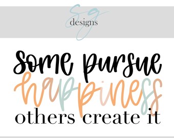 Some Pursue Happiness, Others Create It | 1 SVG Digital Download | Happiness, Inspirational SVG Designs | Digital Instant Download | SVG
