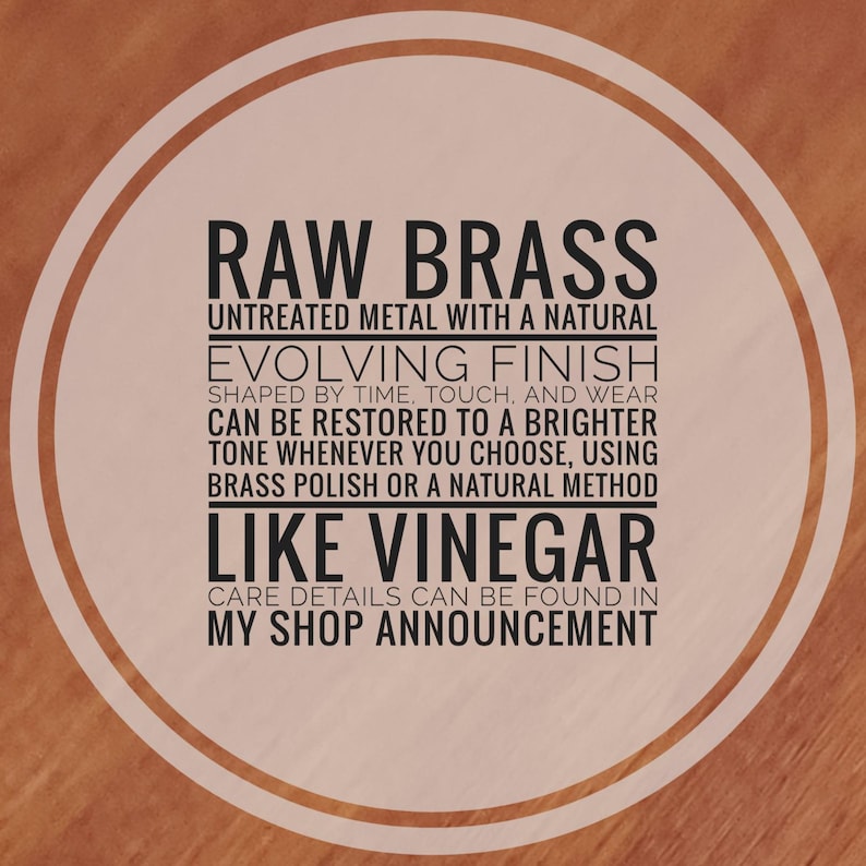May include: A circular graphic with a light beige background and a dark brown border containing the text: RAW BRASS UNTREATED METAL WITH A NATURAL EVOLVING FINISH SHAPED BY TIME, TOUCH, AND WEAR CAN BE RESTORED TO A BRIGHTER TONE USING BRASS POLISH OR VINEGAR.