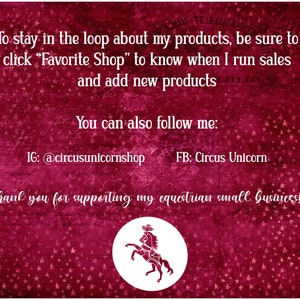 May include: A red background with white stars and text that reads "To stay in the loop about my products, be sure to click "Favorite Shop" to know when I run sales and add new products. You can also follow me: IG: @circusunicornshop FB: Circus Unicorn. Thank you for supporting my equestrian small business!" A white circle with a white silhouette of a horse and rider is in the bottom center of the image.