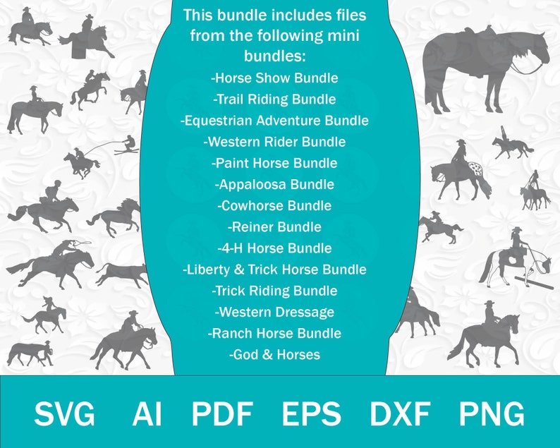 May include: A digital download of horse silhouette SVG, AI, PDF, EPS, DXF, and PNG files. The image shows a variety of horse silhouettes in different poses, including riding, running, and standing. The text on the image reads "This bundle includes files from the following mini bundles: -Horse Show Bundle -Trail Riding Bundle -Equestrian Adventure Bundle -Western Rider Bundle -Paint Horse Bundle -Appaloosa Bundle -Cowhorse Bundle -Reiner Bundle -4-H Horse Bundle -Liberty & Trick Horse Bundle -Trick Riding Bundle -Western Dressage -Ranch Horse Bundle -God & Horses".