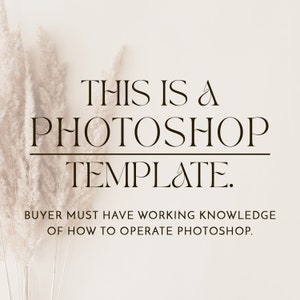 May include: Text overlay on a white background with a beige pampas grass in the foreground. The text reads "THIS IS A PHOTOSHOP TEMPLATE. BUYER MUST HAVE WORKING KNOWLEDGE OF HOW TO OPERATE PHOTOSHOP."