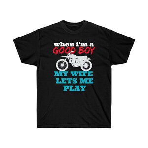 When I&#39;m a Good Boy My Wife Lets Me Play dirt bike motorcycle cycling cycle motorcycling Unisex Ultra Cotton Tee