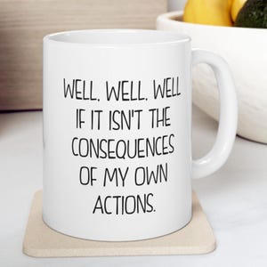 Well Well Well If It Isn&#39;t The Consequences Of My Own Actions Funny Sarcastic 11 oz Coffee Mug