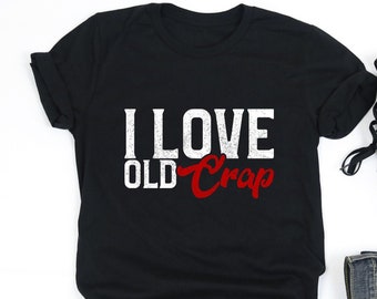I Love Old Crap Shirt, Antique Shirt, Antique Vintage Classic, Antique Collector Gift, V-Neck, Tank Top, Sweatshirt, Hoodie