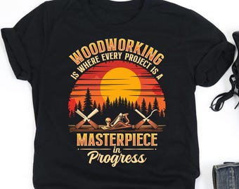 Woodworking Is Where Every Project Is A Masterpiece Shirt, Woodworking Enthusiast Shirt, Woodworking Gift, V-Neck,Tank Top,Sweatshirt,Hoodie