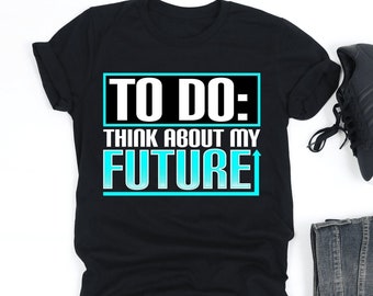 To Do Think About My Future Shirt, Funny Graphic Shirt, Adulting Gift, V-Neck, Tank Top, Sweatshirt, Hoodie