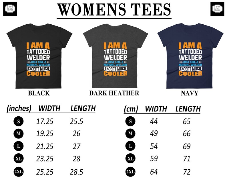 May include: A size chart for women's t-shirts in black, dark heather, and navy blue. The shirts feature the text "I am a tattooed welder, just like a normal welder except much cooler". The chart shows the width and length of the shirts in inches and centimeters for sizes S, M, L, XL, and 2XL.