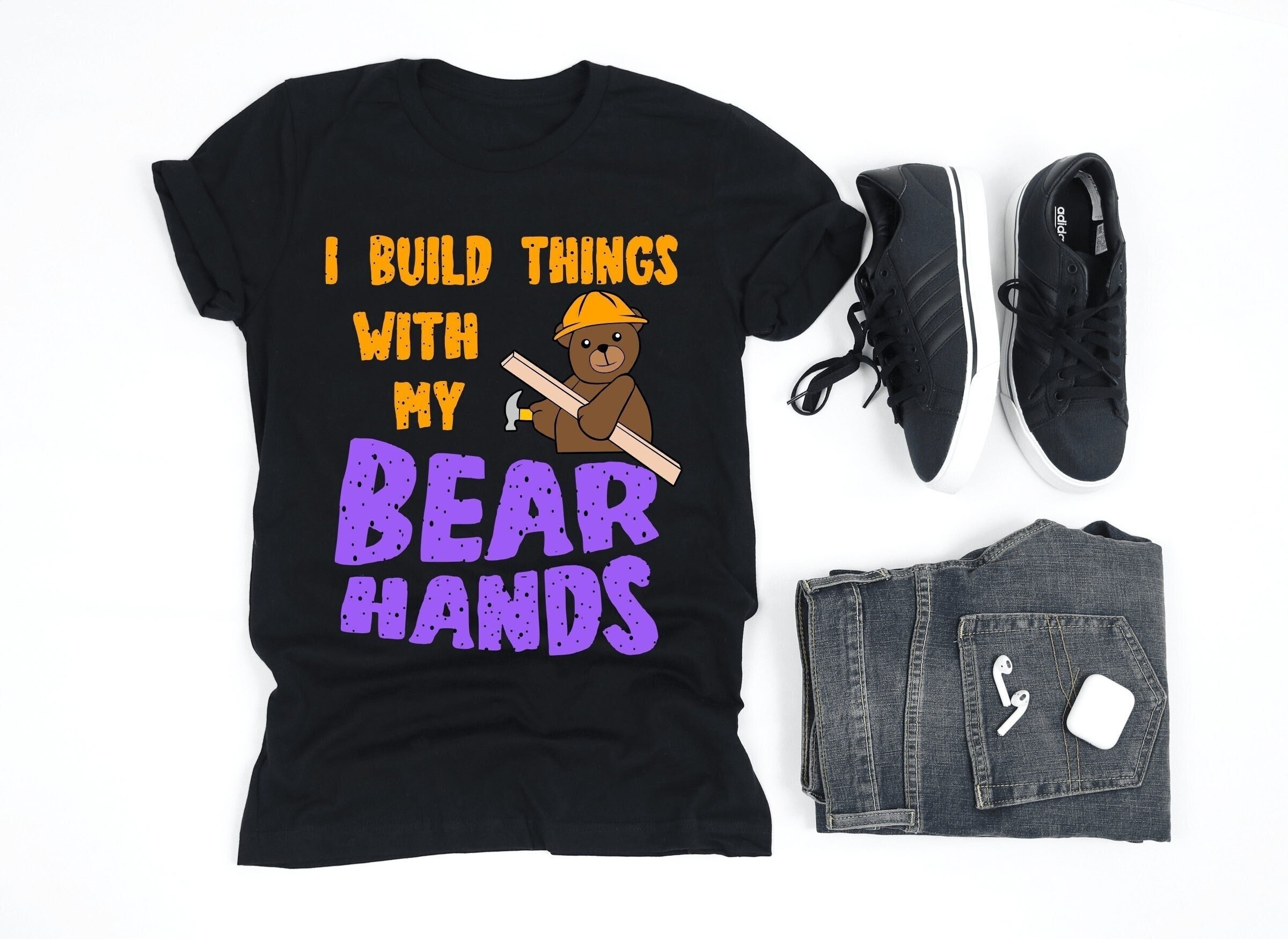 I Build Things With My Bear Hands Shirt Bear Lover Shirt Etsy