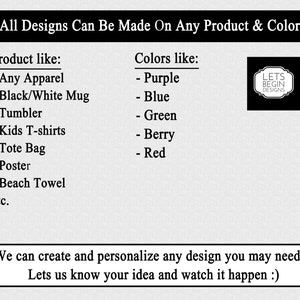 May include: A text-based graphic with the words "All Designs Can Be Made On Any Product & Color". The graphic lists various product types like apparel, mugs, tumblers, tote bags, and posters. It also lists colors like purple, blue, green, berry, and red. The graphic includes the text "Lets Begin Designs" in a black and white logo.
