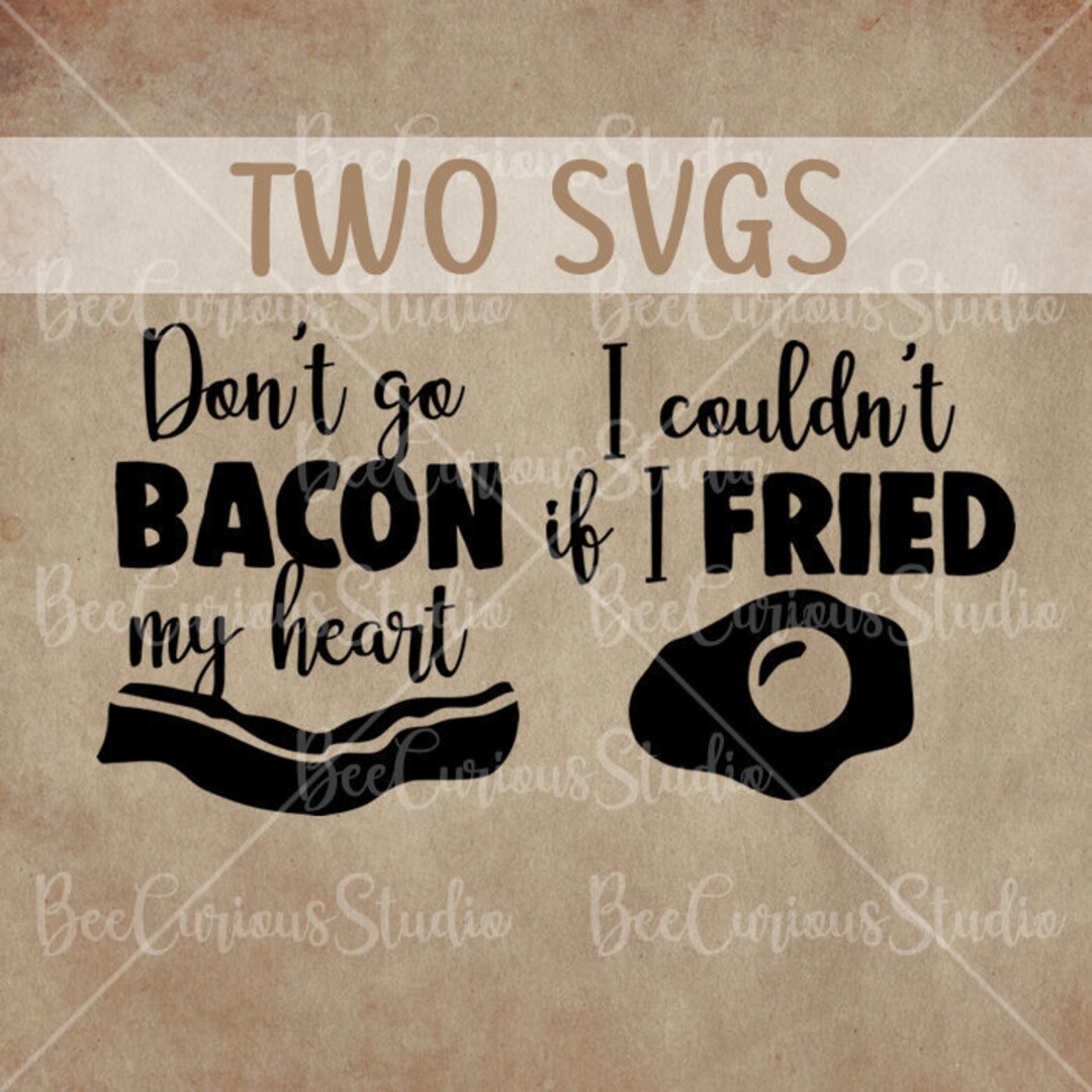 Dont Go Bacon My Heart I Couldnt If I Fried Digital Download SVG ...