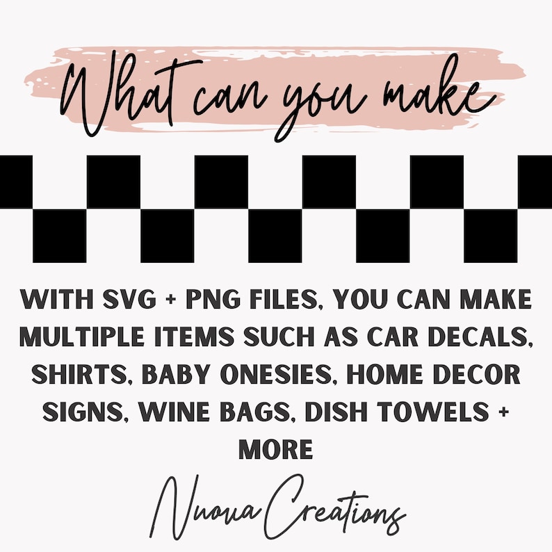 Puede incluir: Un patr&oacute;n de cuadros en blanco y negro con el texto "What can you make" en rosa arriba. El texto debajo del patr&oacute;n dice "WITH SVG + PNG FILES, YOU CAN MAKE MULTIPLE ITEMS SUCH AS CAR DECALS, SHIRTS, BABY ONESIES, HOME DECOR SIGNS, WINE BAGS, DISH TOWELS + MORE." El texto "Nuova Creations" est&aacute; escrito en cursiva en la parte inferior de la imagen.