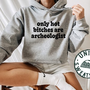 Archeologist Archeology Grad Graduation Hot Bitches Gifts, Hoodie, Funny Jumper, Hooded Sweatshirt, Him Her, Unisex Sweater Shirt