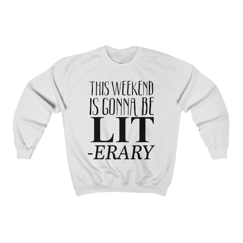 May include: White sweatshirt with black text that reads "This weekend is gonna be LIT -ERARY".