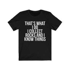 Puede incluir: Camiseta negra con texto blanco que dice "That's what I do I collect rocks and I know things."