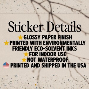 May include: Sticker details: Glossy paper finish, printed with environmentally friendly eco-solvent inks, for indoor use, not waterproof, printed and shipped in the USA.
