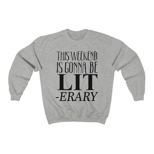 May include: Gray sweatshirt with the text "This weekend is gonna be LIT -ERARY" printed in black.