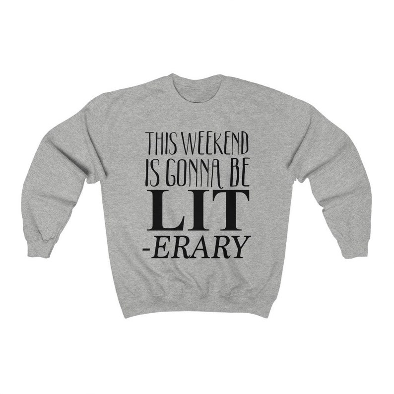 May include: Gray sweatshirt with the text "This weekend is gonna be LIT -ERARY" printed in black.