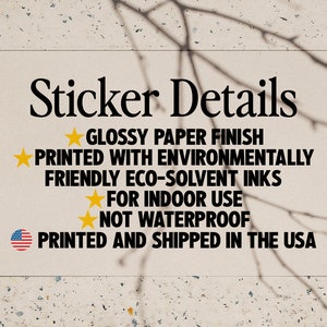 May include: Sticker details: Glossy paper finish, printed with environmentally friendly eco-solvent inks, for indoor use, not waterproof, printed and shipped in the USA.