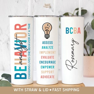 May include: Three white stainless steel tumblers with lids and straws. The tumbler on the left has the text "BEHAVIOR analyst" in colorful letters. The tumbler in the middle has a lightbulb graphic and the text "ASSESS ANALYZE IMPLEMENT EVALUATE ENCOURAGE EMPOWER SUPPORT ADVOCATE". The tumbler on the right has the text "BCBA" in colorful letters and the name "Rosemary" written in cursive.
