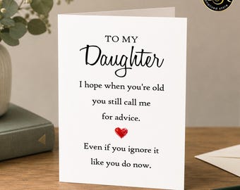 May include: A white greeting card with black text that reads: TO MY Daughter, I hope when you're old you still call me for advice. Even if you ignore it like you do now. A small red heart icon is centered between the two sentences of text.