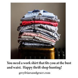 May include: A stack of folded work shirts in various colors and patterns, including blue stripes, red, and gray. The shirts are neatly piled on a small, gold-colored stool. Text on the image reads: "You need a work shirt that fits you at the bust and waist. Happy thrift shop hunting!"