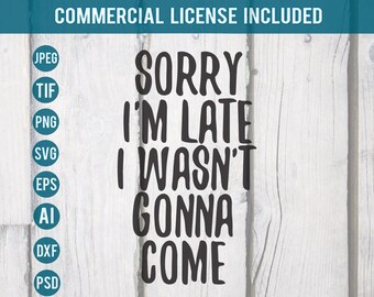 Sorry I'm late svg, I wasn't going to come, I didn't want to come, I wasn't gonna come, DXF, EPS, PNG, tif, ai, psd, jpeg, funny quote svg