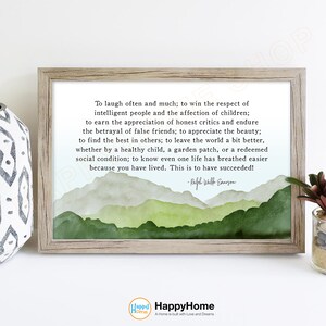 May include: A framed print with a watercolor background of green mountains. The print features a quote by Ralph Waldo Emerson: "To laugh often and much; to win the respect of intelligent people and the affection of children; to earn the appreciation of honest critics and endure the betrayal of false friends; to appreciate the beauty; to find the best in others; to leave the world a bit better, whether by a healthy child, a garden patch, or a redeemed social condition; to know even one life has breathed easier because you have lived. This is to have succeeded!"