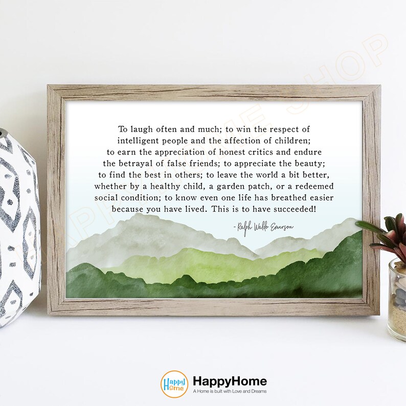 May include: A framed print with a watercolor background of green mountains. The print features a quote by Ralph Waldo Emerson: "To laugh often and much; to win the respect of intelligent people and the affection of children; to earn the appreciation of honest critics and endure the betrayal of false friends; to appreciate the beauty; to find the best in others; to leave the world a bit better, whether by a healthy child, a garden patch, or a redeemed social condition; to know even one life has breathed easier because you have lived. This is to have succeeded!"