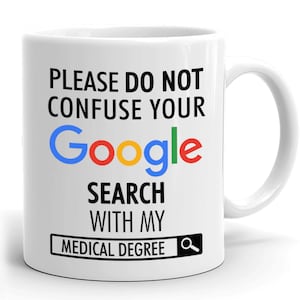 May include: White ceramic coffee mug with the text "Please do not confuse your Google search with my medical degree" and a Google search bar icon.