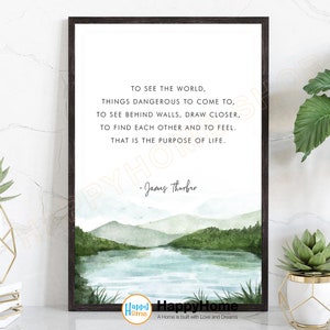 May include: A watercolor print with a quote by James Thurber: "To see the world, things dangerous to come to, to see behind walls, draw closer, to find each other and to feel. That is the purpose of life."