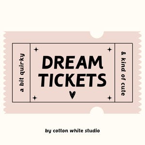 May include: A pink ticket with a black border and the text "DREAM TICKETS" in black. The ticket also has the text "a bit quirky & kind of cute" in black. The text "by cotton white studio" is below the ticket.