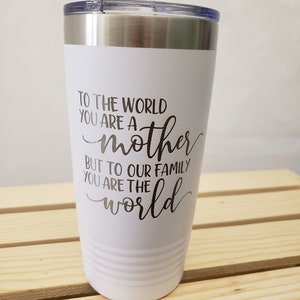 To the World You Are a Mother But to Our Family You Are the World - Laser Engraved, Option to Add Name 18 Colors & 8 Sizes to Choose From!