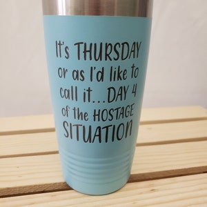 It&#39;s Thursday or as I&#39;d like to call it...Day 4 of the Hostage Situation - Engraved, Option to Add Name 18 Colors & 8 Sizes to Choose From
