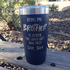 Being My Brother Is Really The Only Gift You Need Love, (Insert Name),  Laser Engraved  18 Colors & 8 Sizes to Choose From!