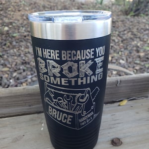 I&#39;m Here Because You Broke Something-Handyman He&#39;ll Fix it,  Laser Engraved, Personalized with Name!! 18 Colors & 8 Sizes to Choose From!!