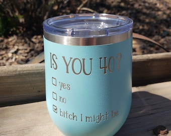 Is You 40? YES, NO, Bitch I Might Be, Birthday Gift, Funny Birthday, Girl, BFF, Milestone, Engraved, Option to Add Name, 18 Colors & 8 Sizes