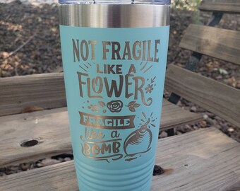 Not Fragile Like a Flower, Fragile Like a Bomb, Engraved Tumbler, Option to Add Name 18 Colors & 8 Sizes!