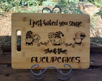 I Just Baked You Some Shut The Fucupcakes, Sarcastic, Funny, Baking, Laser Engraved, Option to Personalize this Board-Included in Price!