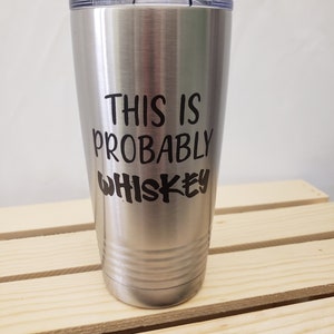 This is Probably Whiskey, Laser Engraved Tumbler, Option to Personalize with Name 18 Colors & 8 Sizes to Choose From!