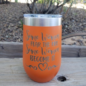 Some Women Fear the Fire, Some Women Become It, Laser Engraved, Option to Add Name 18 Colors and 8 Sizes to Choose From!