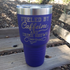 Fueled by Caffeine and Crime Shows  - Laser Engraved, Option to Add Name 18 Colors & 8 Sizes to Choose From