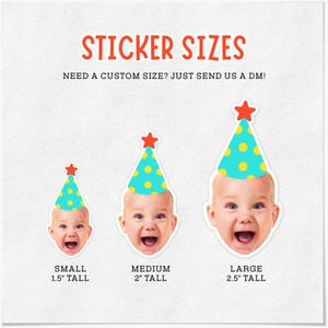 May include: A graphic showing three baby face stickers wearing teal party hats with yellow polka dots and red stars. The text reads STICKER SIZES, NEED A CUSTOM SIZE? JUST SEND US A DM!, SMALL 1.5" TALL, MEDIUM 2" TALL, and LARGE 2.5" TALL.