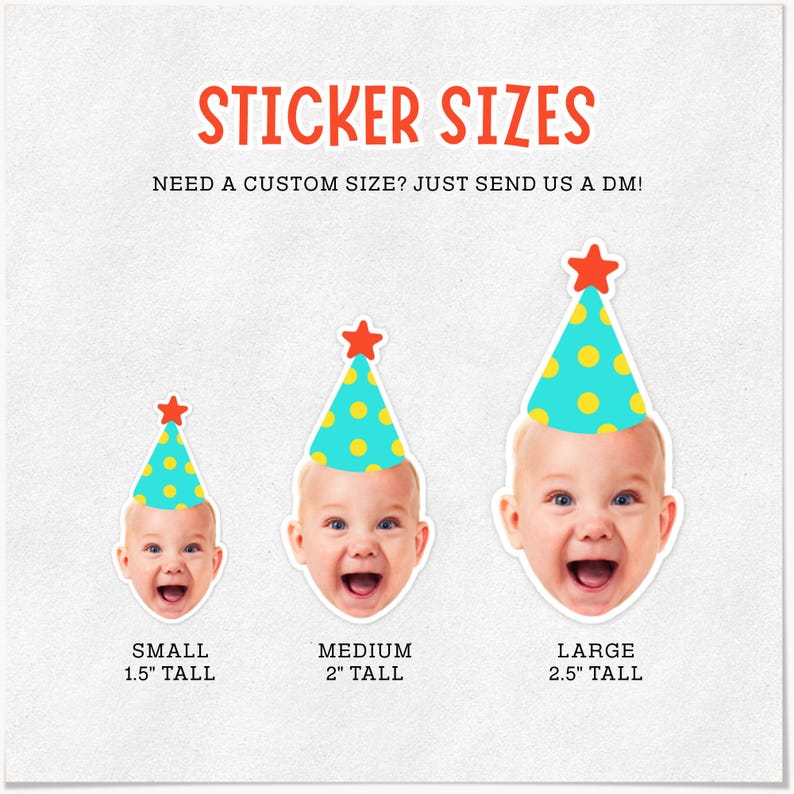May include: A graphic showing three baby face stickers wearing teal party hats with yellow polka dots and red stars. The text reads STICKER SIZES, NEED A CUSTOM SIZE? JUST SEND US A DM!, SMALL 1.5" TALL, MEDIUM 2" TALL, and LARGE 2.5" TALL.